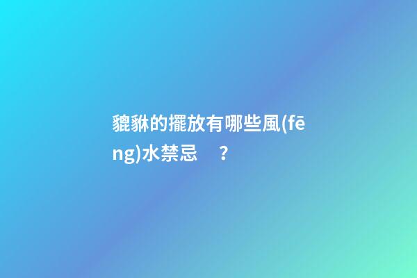 貔貅的擺放有哪些風(fēng)水禁忌？